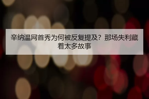 辛纳温网首秀为何被反复提及？那场失利藏着太多故事